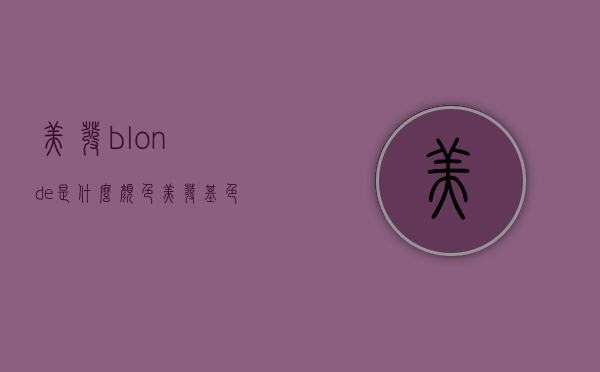 美发blonde是什么颜色（美发基色是什么颜色）