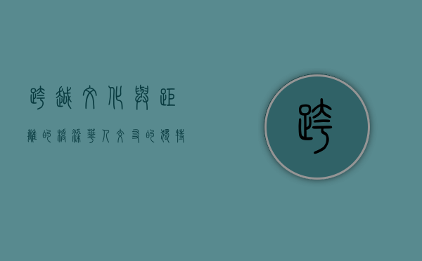 跨越文化与距离的桥梁—华人交友的独特魅力与挑战