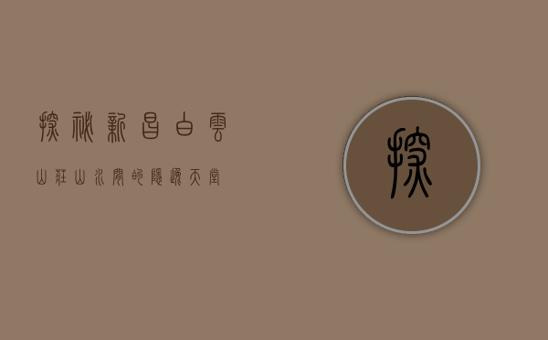 探秘新昌白云山庄，山水间的隐逸天堂