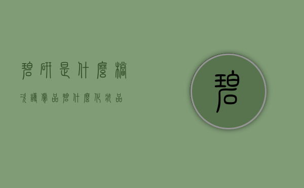 碧研是什么档次护肤品（碧什么化妆品）