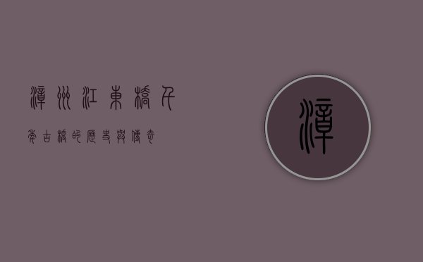 漳州江东桥，千年古桥的历史与传奇