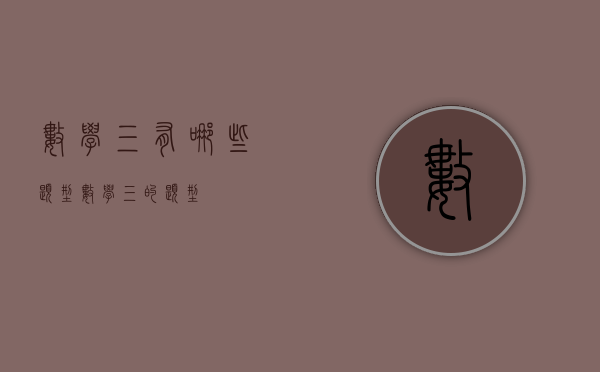 数学三有哪些题型（数学三的题型）