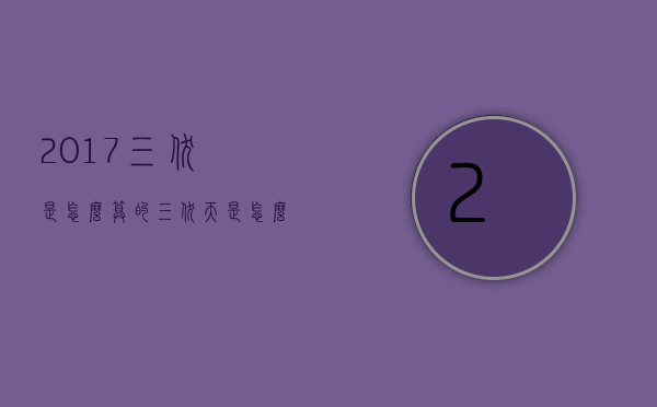 2017三伏是怎么算的（三伏天是怎么算）