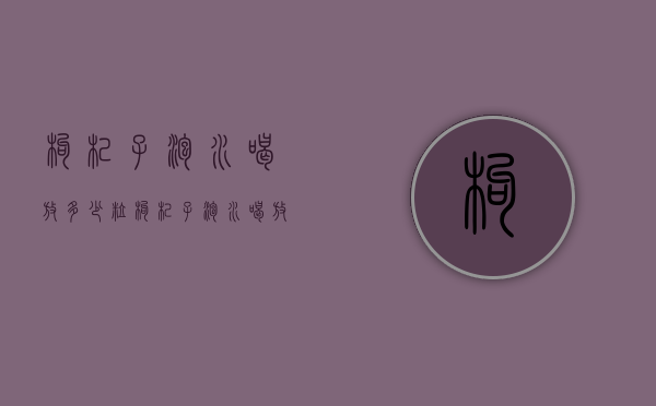 枸杞子泡水喝放多少粒（枸杞子泡水喝放多少粒比较好）