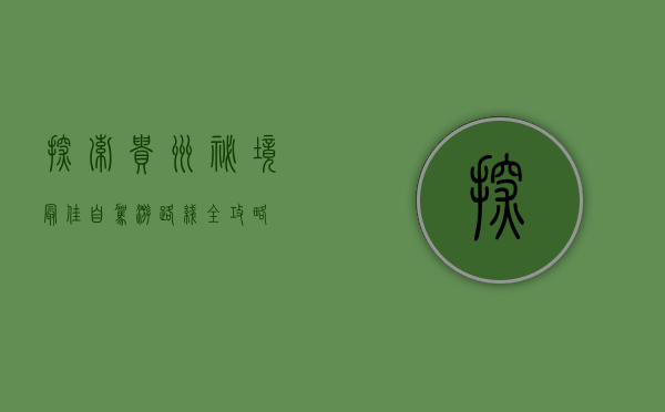 探索贵州秘境，最佳自驾游路线全攻略