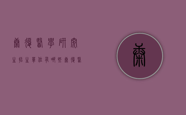 康复医学研究生招生单位有哪些（康复医疗研究生有哪些学校招生）