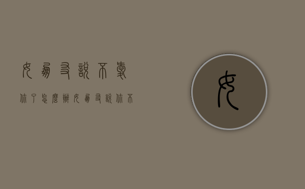 女朋友说不爱你了怎么办（女朋友说你不爱她,怎么办）