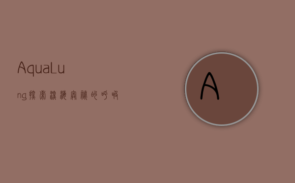 Aqua Lung，探索深海奥秘的呼吸之翼
