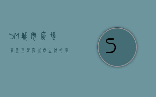 SM城市广场，商业巨擘与城市生活的完美融合