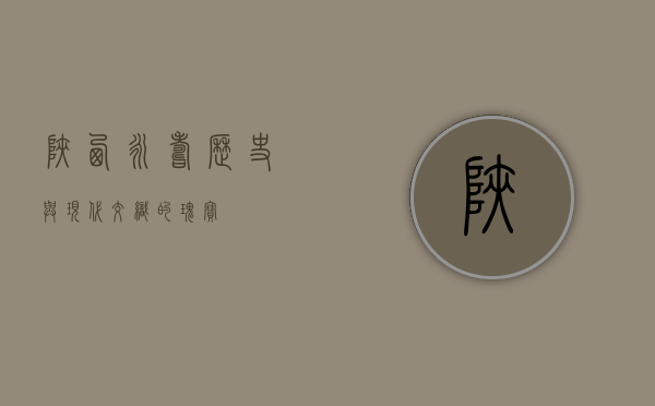 陕西永寿，历史与现代交织的瑰宝