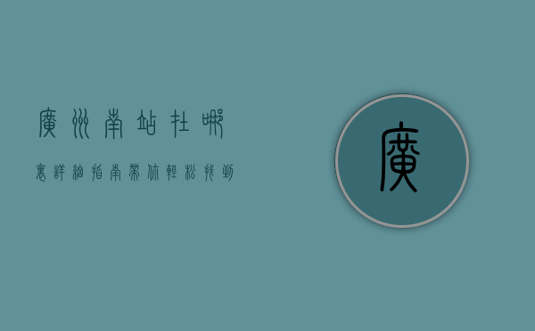 广州南站在哪里？详细指南带你轻松找到这座交通枢纽