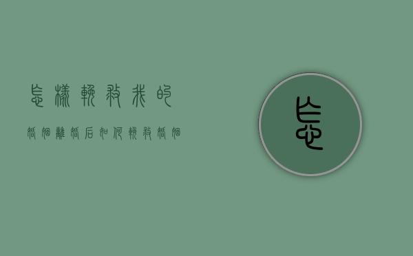 怎样挽救我的婚姻（离婚后如何挽救婚姻？从生活中的垫点滴做起！）