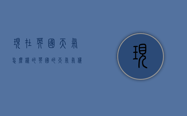 现在英国天气怎么样的（英国的天气气候）