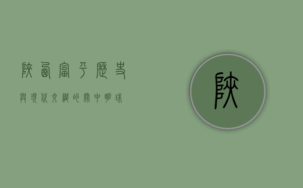 陕西富平，历史与现代交织的关中明珠