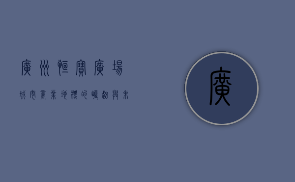 广州恒宝广场，城市商业地标的崛起与未来展望