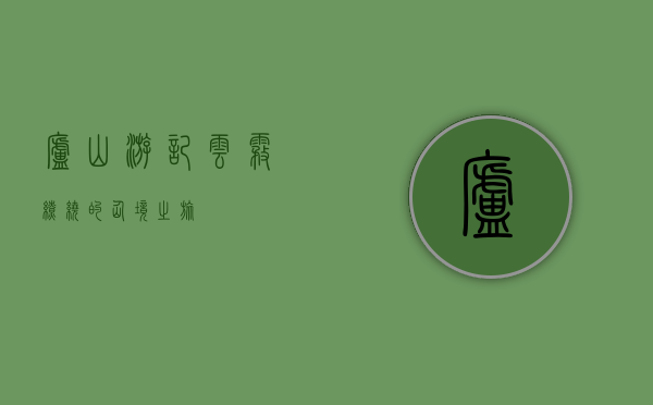 庐山游记，云雾缭绕的仙境之旅