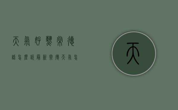 天气好热常德话怎么说（最新常德天气怎么这么热）