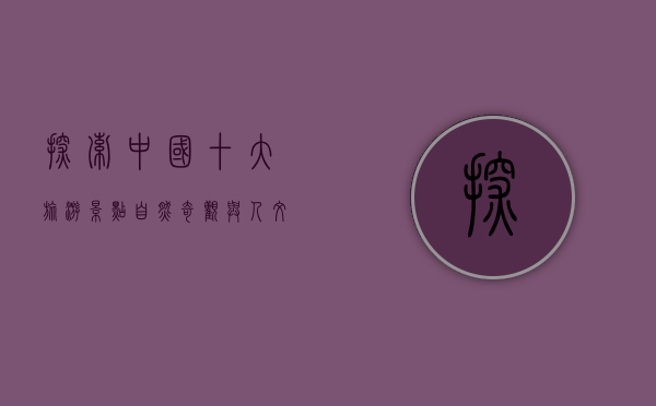 探索中国十大旅游景点，自然奇观与人文瑰宝的完美融合