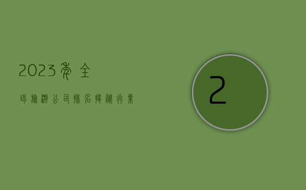 2023年全球旅游公司排名，揭秘行业巨头与新兴力量