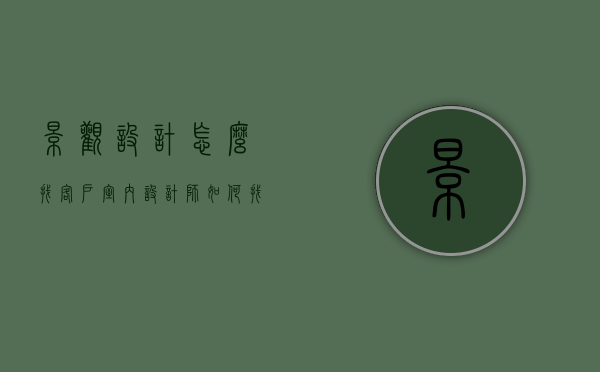 景观设计怎么找客户（室内设计师如何找客户）