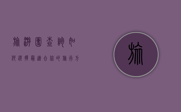 旅游团查询，如何选择最适合你的旅行方式