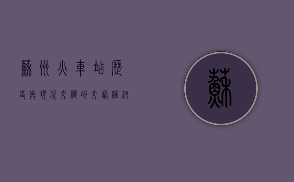 苏州火车站，历史与现代交织的交通枢纽与文化地标