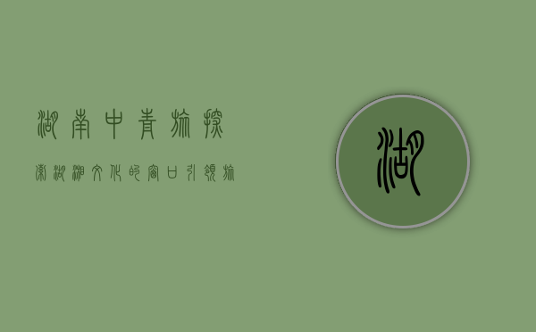湖南中青旅，探索湖湘文化的窗口，引领旅游新风尚