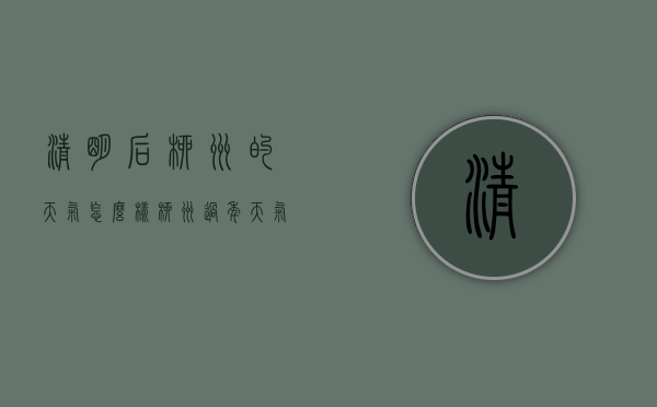 清明后柳州的天气怎么样（柳州过年天气）