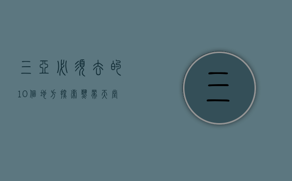 三亚必须去的10个地方，探索热带天堂的绝美胜地