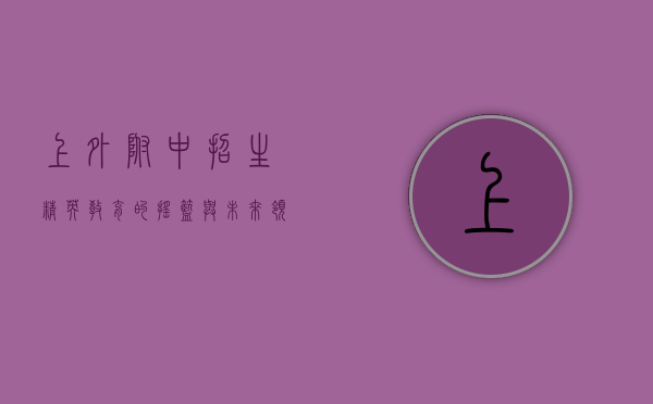 上外附中招生，精英教育的摇篮与未来领袖的孵化器
