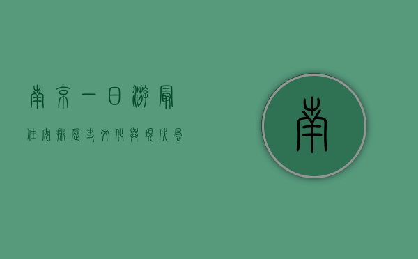 南京一日游最佳安排，历史文化与现代风情的完美融合