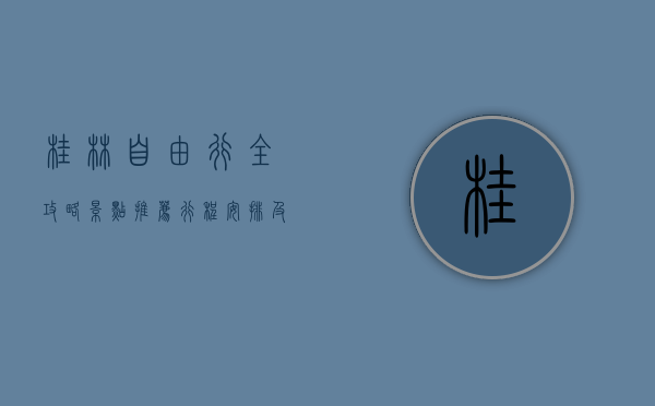 桂林自由行全攻略，景点推荐、行程安排及花费详解
