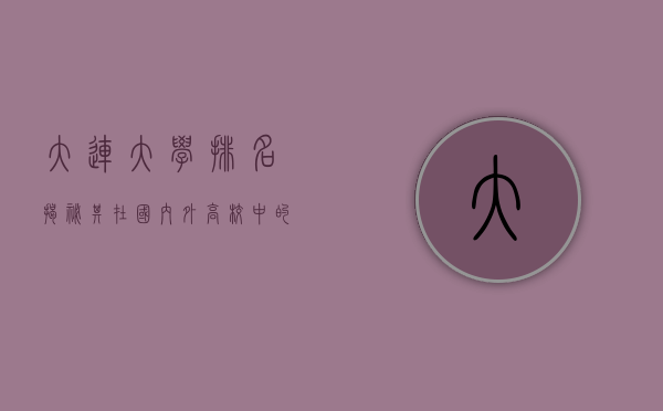 大连大学排名，揭秘其在国内外高校中的地位与影响力