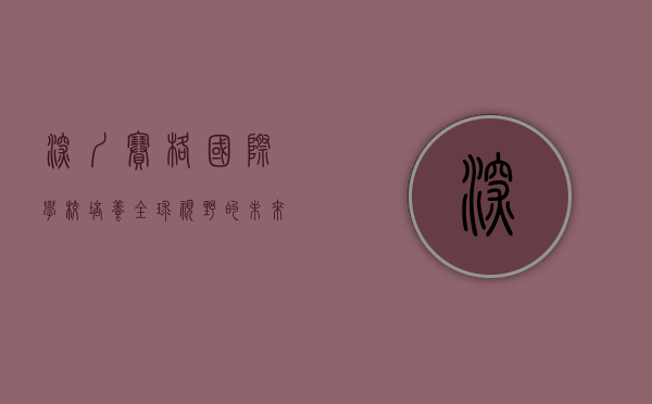 深圳赛格国际学校,培养全球视野的未来领袖 深圳赛格国际学校,培养全球视野的未来领袖