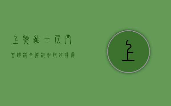 上海迪士尼门票价格全解析，如何选择最划算的购票方案？