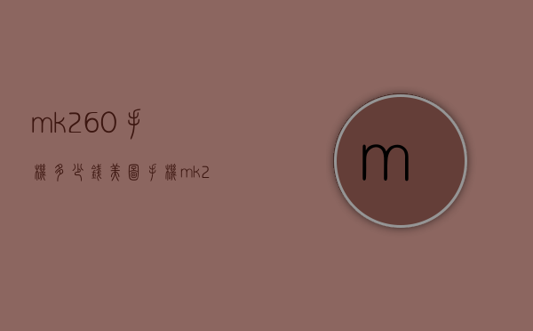 mk260手机多少钱（美图手机mk260上市价格）