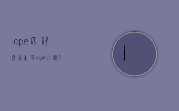 iope四件套是什么（iope小样5件套顺序）