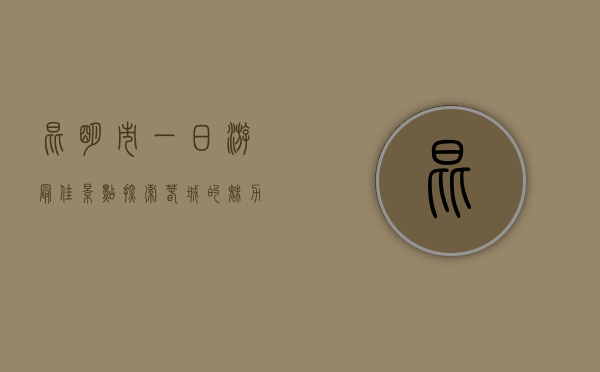昆明市一日游最佳景点，探索春城的魅力