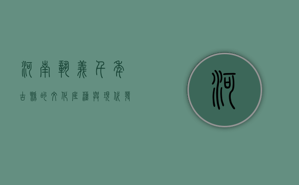 河南巩义，千年古县的文化底蕴与现代发展