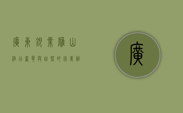 广东银业雁山酒店，奢华与自然的完美融合