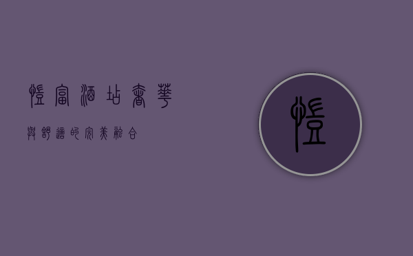 凯富酒店，奢华与舒适的完美融合