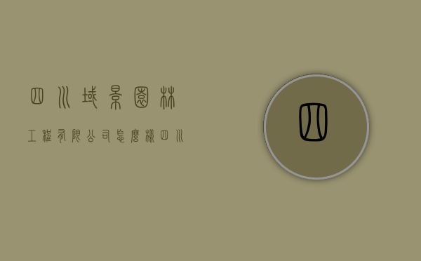 四川域景园林工程有限公司怎么样（四川园林景观工程有限公司）