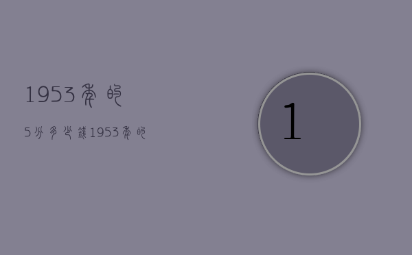 1953年的5分多少钱（1953年的五分钱现在多少钱）