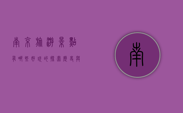 南京旅游景点有哪些好玩的？探索历史与现代交织的魅力之城