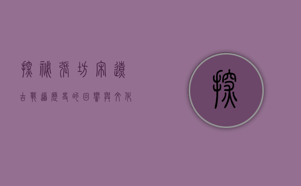探秘张坊宋辽古战道，历史的回响与文化的传承