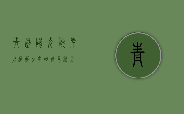 青岛阳光海岸，碧海蓝天间的诗意栖居