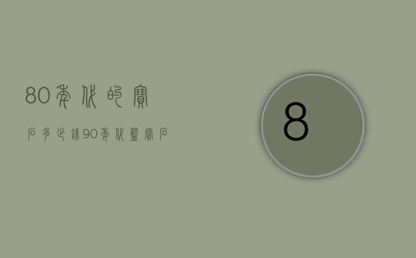 80年代的宝石多少钱（90年代蓝宝石价格是多少）