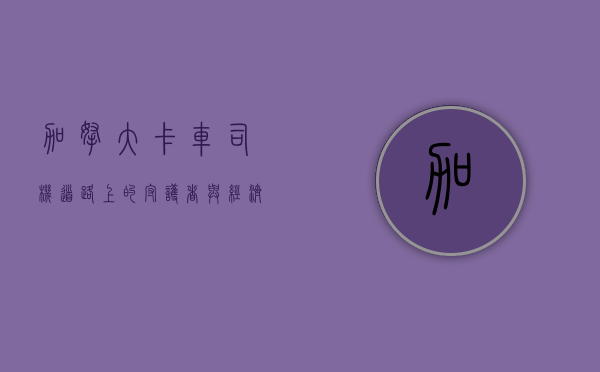 加拿大卡车司机，道路上的守护者与经济的推动者