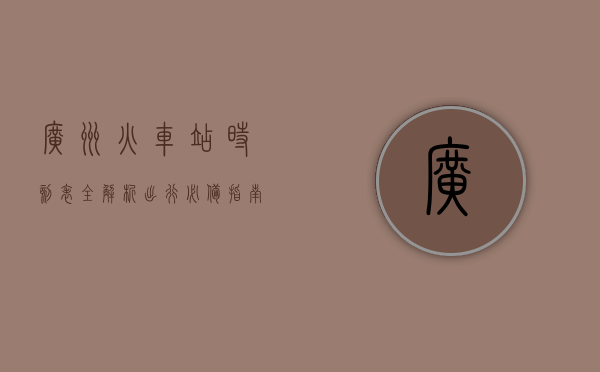广州火车站时刻表全解析，出行必备指南