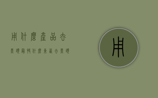 用什么产品去黑头最快（什么东西去黑头最快最有效）